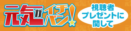 元気がイチバン！視聴者プレゼントに関して