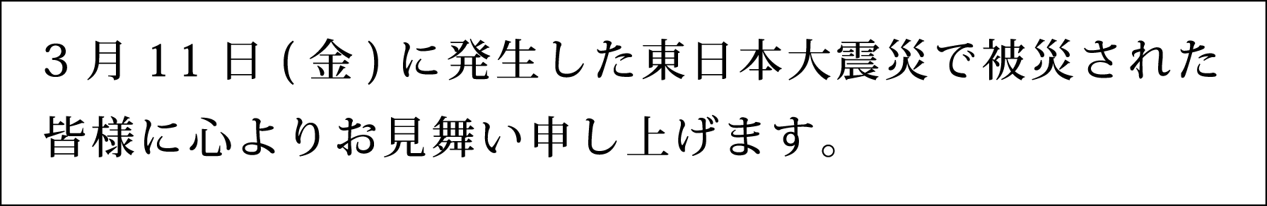 3月11日(金)に発生した東日本大震災で被災された皆様に心よりお見舞い申し上げます。